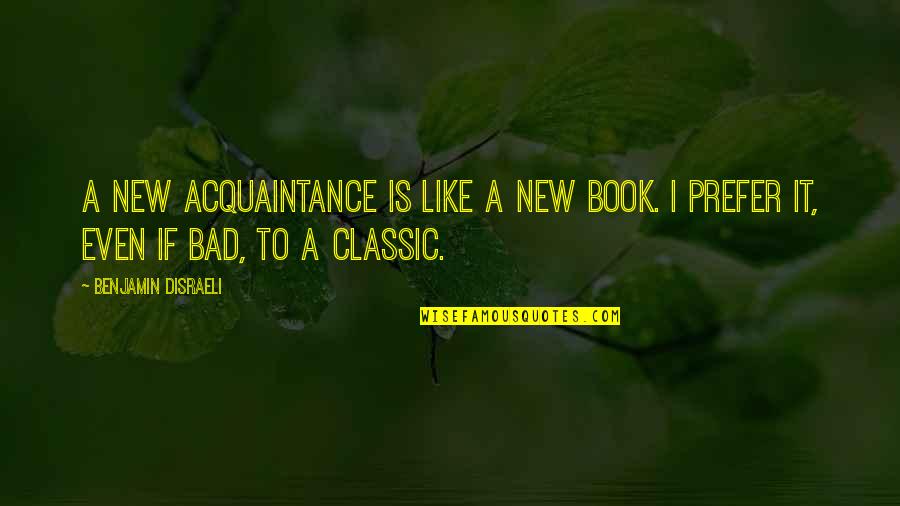 Famous Congressional Quotes By Benjamin Disraeli: A new acquaintance is like a new book.