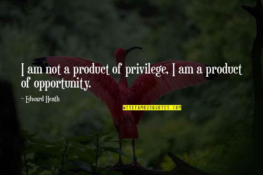 Famous Connected Quotes By Edward Heath: I am not a product of privilege, I