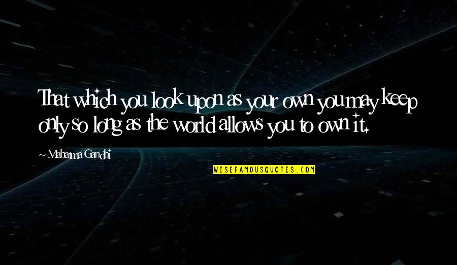 Famous Conquest Quotes By Mahatma Gandhi: That which you look upon as your own