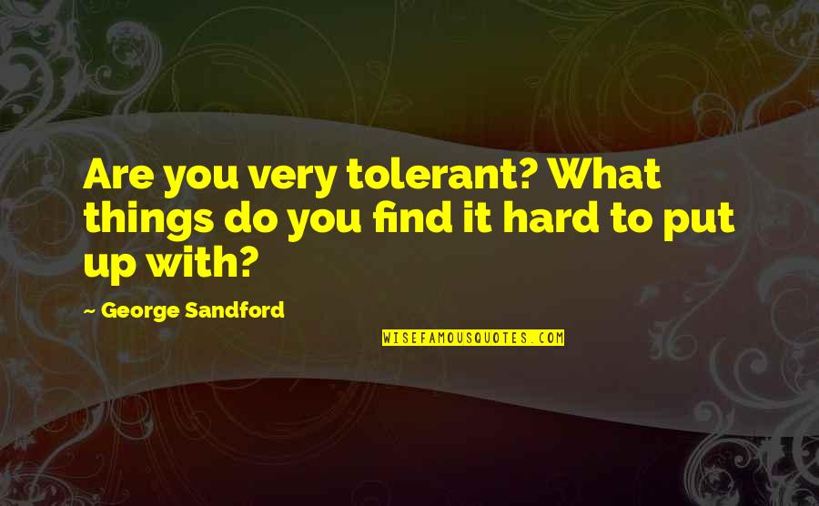 Famous Conquests Quotes By George Sandford: Are you very tolerant? What things do you Famous Conquests Quotes By George Sandford: Are you very tolerant? What things do you