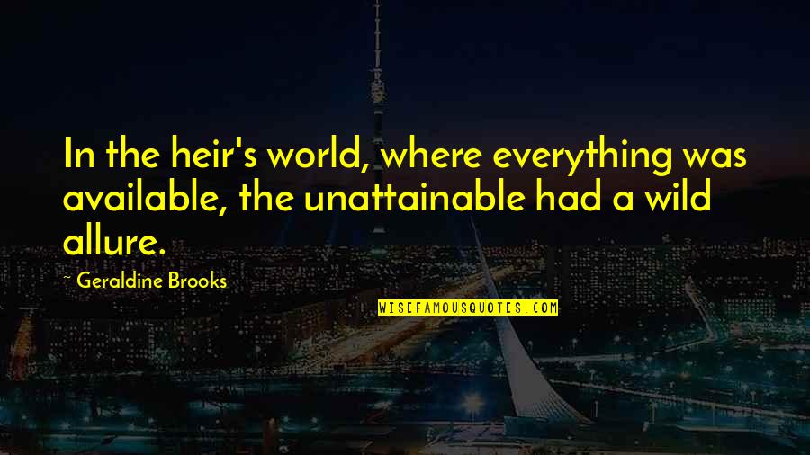 Famous Conquests Quotes By Geraldine Brooks: In the heir's world, where everything was available, Famous Conquests Quotes By Geraldine Brooks: In the heir's world, where everything was available,