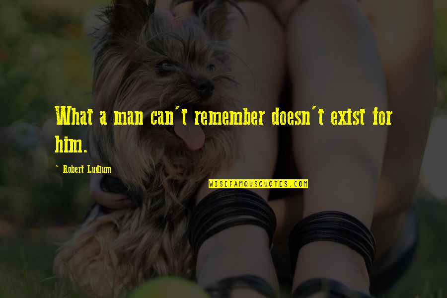 Famous Conservatives Quotes By Robert Ludlum: What a man can't remember doesn't exist for
