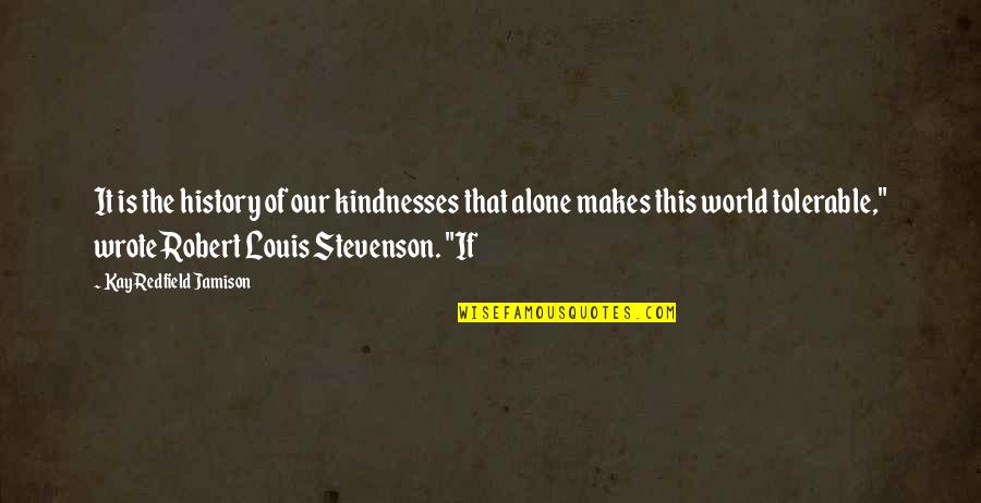 Famous Contradictory Quotes By Kay Redfield Jamison: It is the history of our kindnesses that