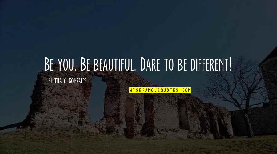 Famous Contradictory Quotes By Sheena Y. Gonzales: Be you. Be beautiful. Dare to be different!