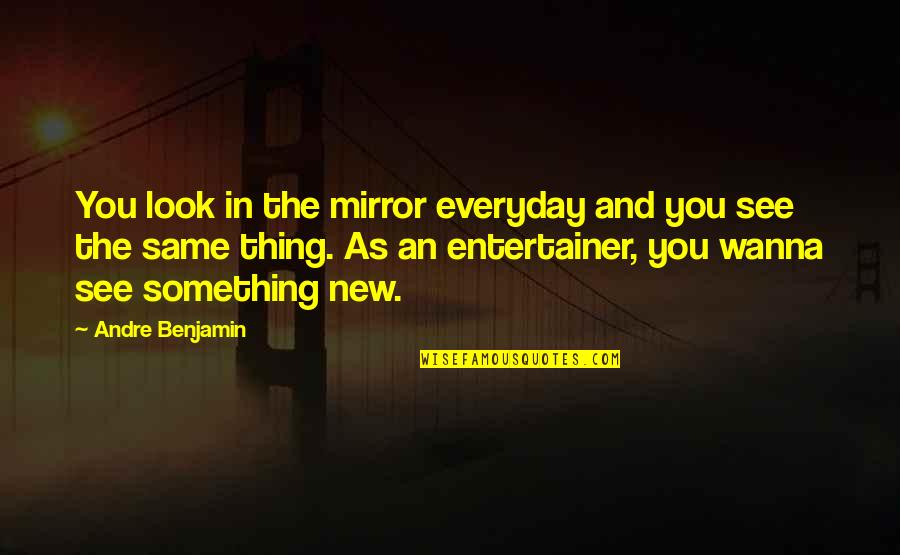 Famous Convictions Quotes By Andre Benjamin: You look in the mirror everyday and you