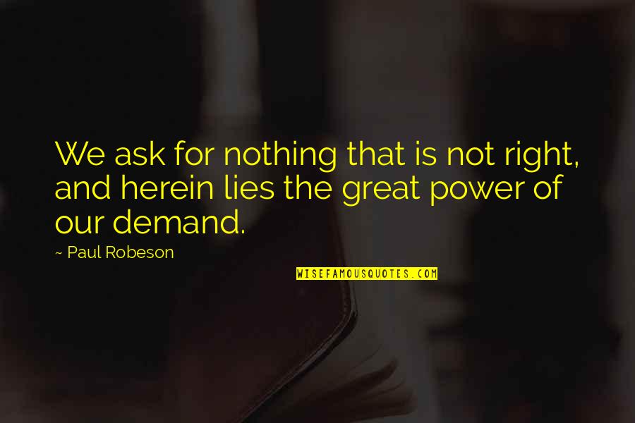 Famous Convictions Quotes By Paul Robeson: We ask for nothing that is not right,