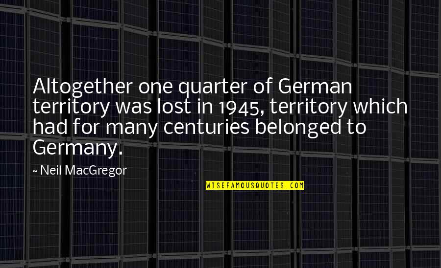 Famous Craftsmanship Quotes By Neil MacGregor: Altogether one quarter of German territory was lost Famous Craftsmanship Quotes By Neil MacGregor: Altogether one quarter of German territory was lost