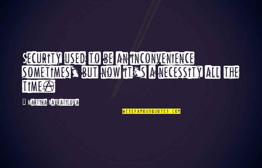 Famous Creed Quotes By Martina Navratilova: Security used to be an inconvenience sometimes, but Famous Creed Quotes By Martina Navratilova: Security used to be an inconvenience sometimes, but