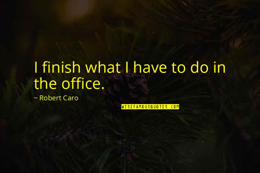 Famous Crm Quotes By Robert Caro: I finish what I have to do in