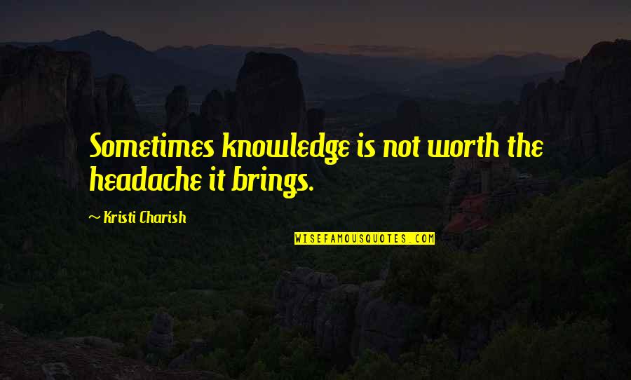 Famous Crusader Quotes By Kristi Charish: Sometimes knowledge is not worth the headache it