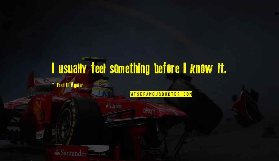 Famous Crusaders Quotes By Fred D'Aguiar: I usually feel something before I know it.