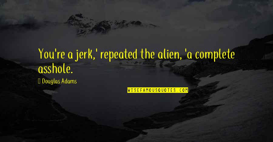 Famous Cuban Revolution Quotes By Douglas Adams: You're a jerk,' repeated the alien, 'a complete