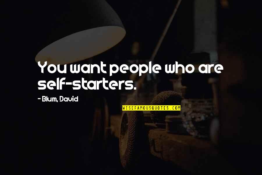 Famous Curren$y Quotes By Blum, David: You want people who are self-starters. Famous Curren$y Quotes By Blum, David: You want people who are self-starters.