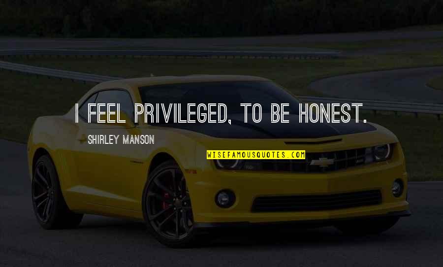 Famous Cuss Word Quotes By Shirley Manson: I feel privileged, to be honest. Famous Cuss Word Quotes By Shirley Manson: I feel privileged, to be honest.
