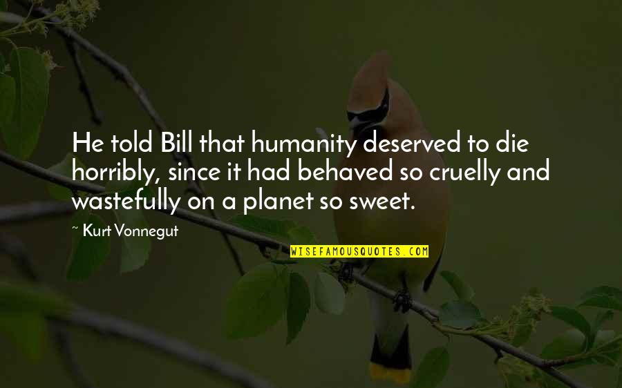 Famous Customs Quotes By Kurt Vonnegut: He told Bill that humanity deserved to die Famous Customs Quotes By Kurt Vonnegut: He told Bill that humanity deserved to die