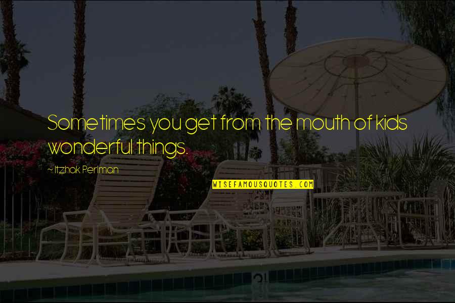Famous Daffodil Quotes By Itzhak Perlman: Sometimes you get from the mouth of kids