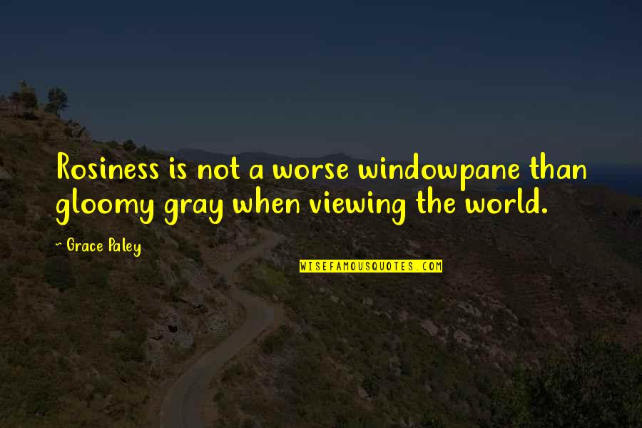 Famous Dan Quayle Quotes By Grace Paley: Rosiness is not a worse windowpane than gloomy