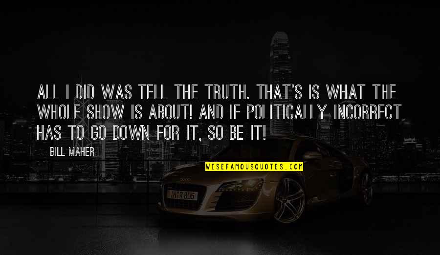 Famous Dan Wieden Quotes By Bill Maher: All I did was tell the truth. That's Famous Dan Wieden Quotes By Bill Maher: All I did was tell the truth. That's