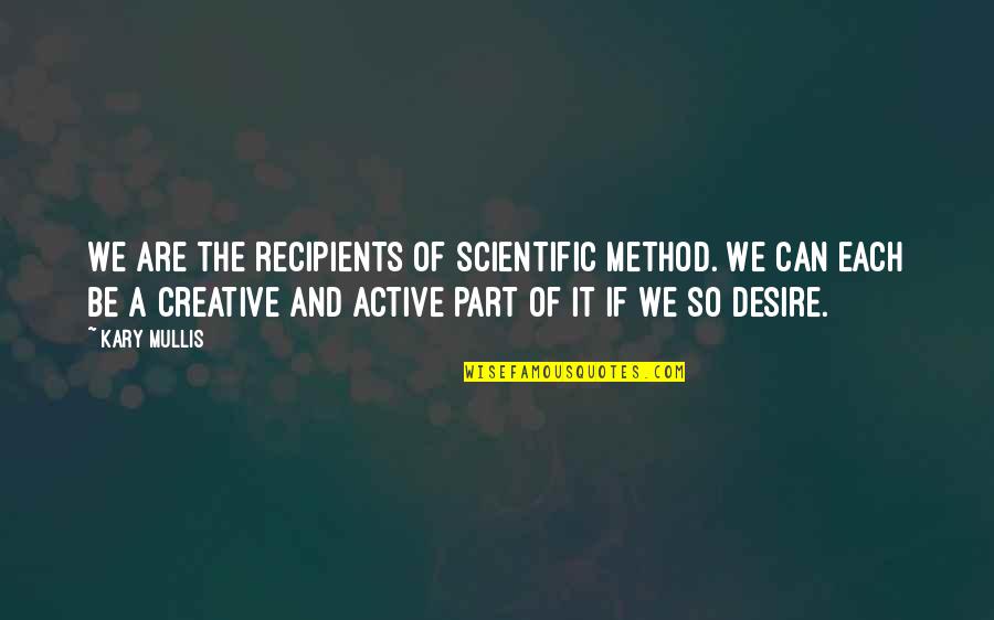 Famous David Chang Quotes By Kary Mullis: We are the recipients of scientific method. We Famous David Chang Quotes By Kary Mullis: We are the recipients of scientific method. We