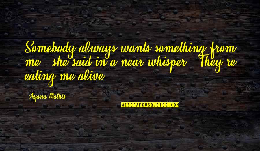 Famous David Mamet Quotes By Ayana Mathis: Somebody always wants something from me," she said