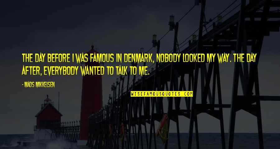 Famous Day To Day Quotes By Mads Mikkelsen: The day before I was famous in Denmark, Famous Day To Day Quotes By Mads Mikkelsen: The day before I was famous in Denmark,