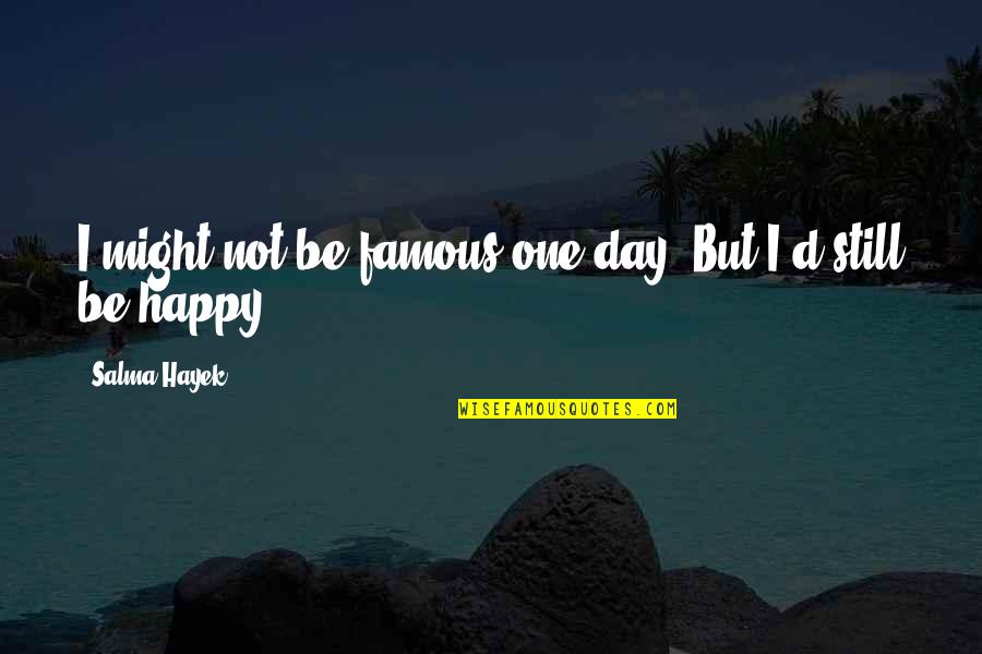 Famous Day To Day Quotes By Salma Hayek: I might not be famous one day. But Famous Day To Day Quotes By Salma Hayek: I might not be famous one day. But