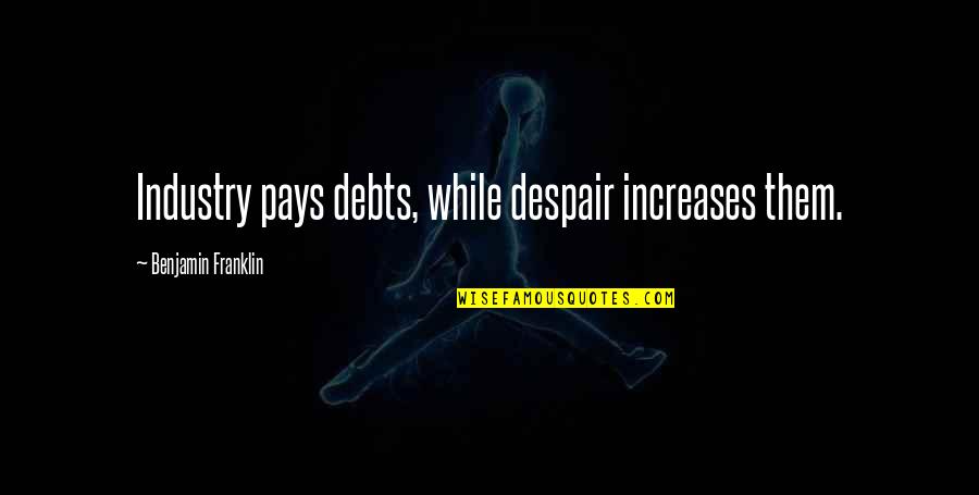 Famous Deathbed Quotes By Benjamin Franklin: Industry pays debts, while despair increases them.