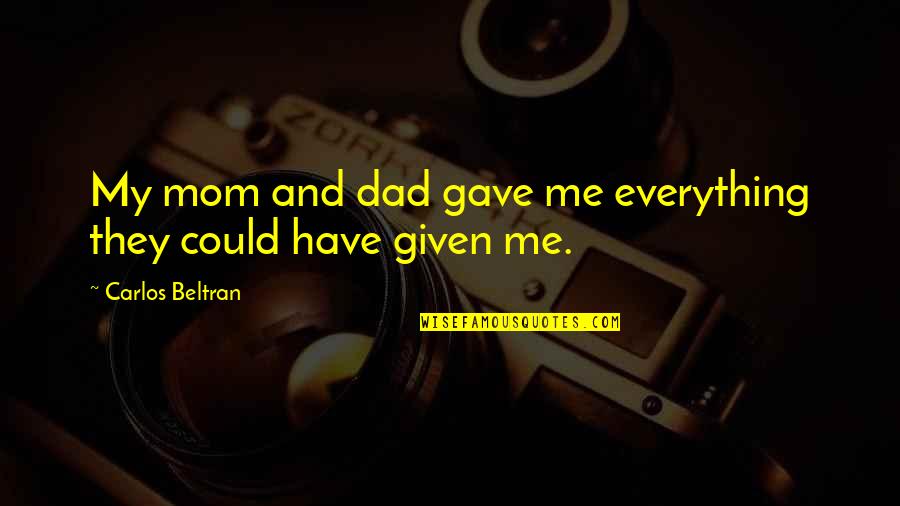 Famous Debaters Quotes By Carlos Beltran: My mom and dad gave me everything they Famous Debaters Quotes By Carlos Beltran: My mom and dad gave me everything they