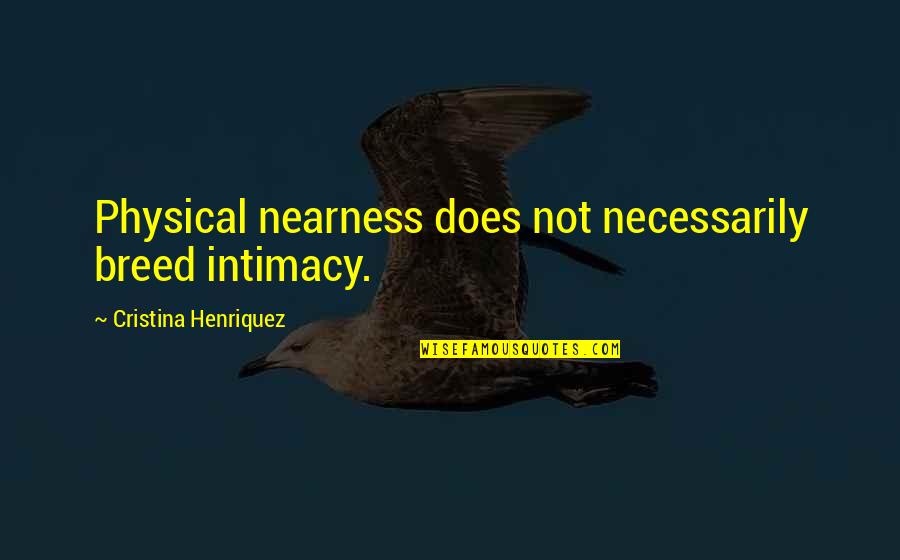 Famous Debaters Quotes By Cristina Henriquez: Physical nearness does not necessarily breed intimacy. Famous Debaters Quotes By Cristina Henriquez: Physical nearness does not necessarily breed intimacy.