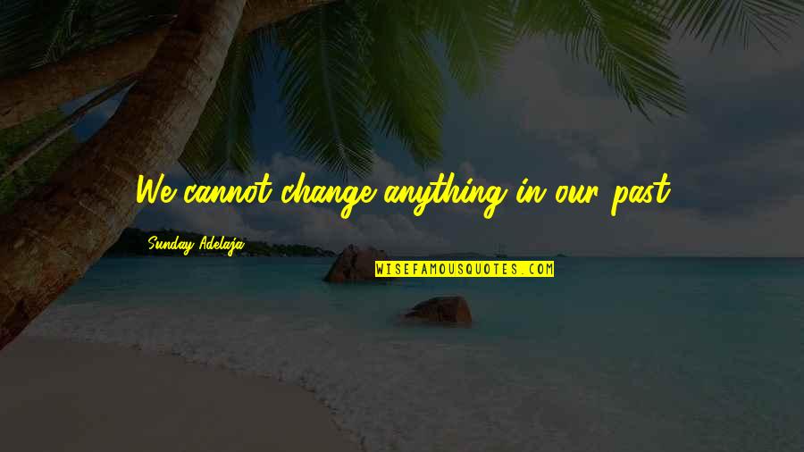 Famous Deception Quotes By Sunday Adelaja: We cannot change anything in our past
