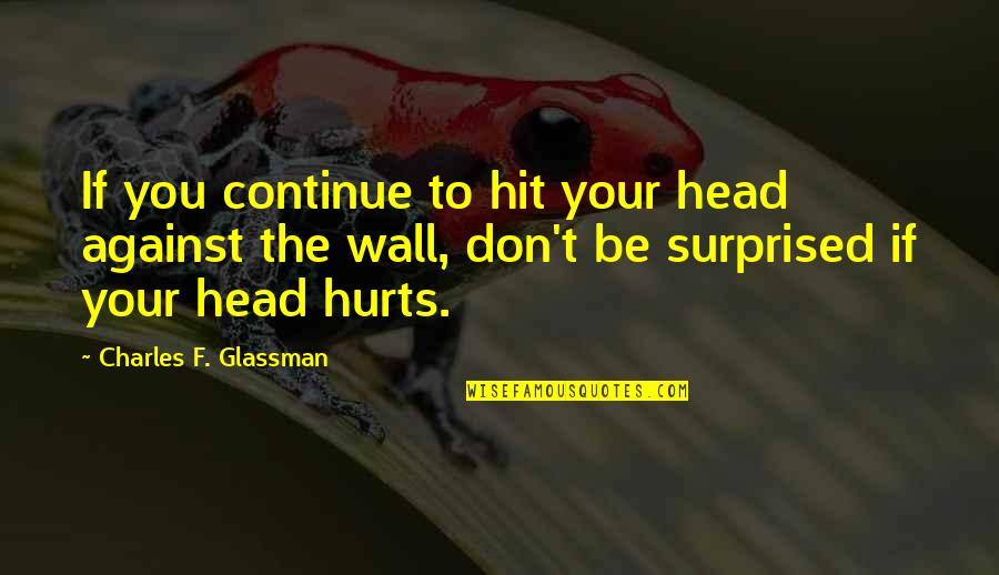 Famous Deflation Quotes By Charles F. Glassman: If you continue to hit your head against Famous Deflation Quotes By Charles F. Glassman: If you continue to hit your head against