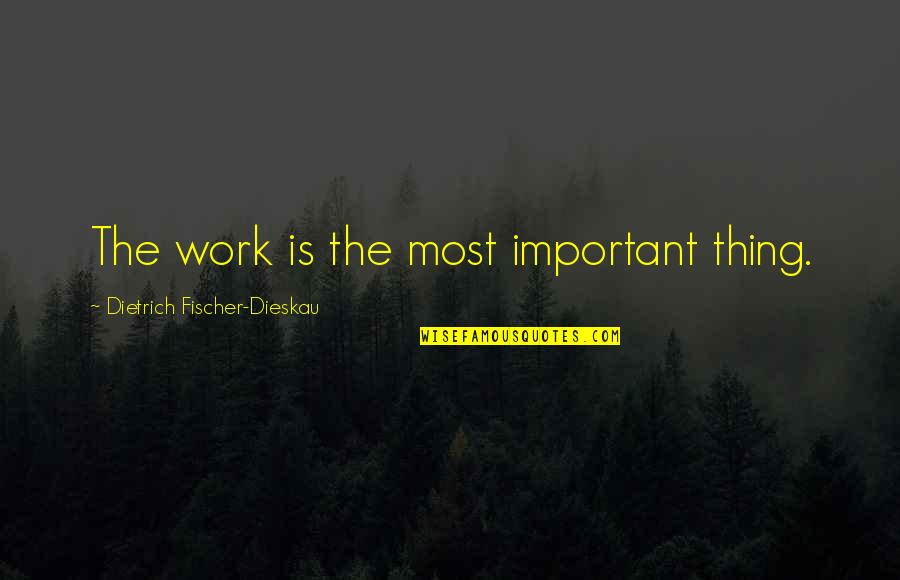 Famous Deformity Quotes By Dietrich Fischer-Dieskau: The work is the most important thing.