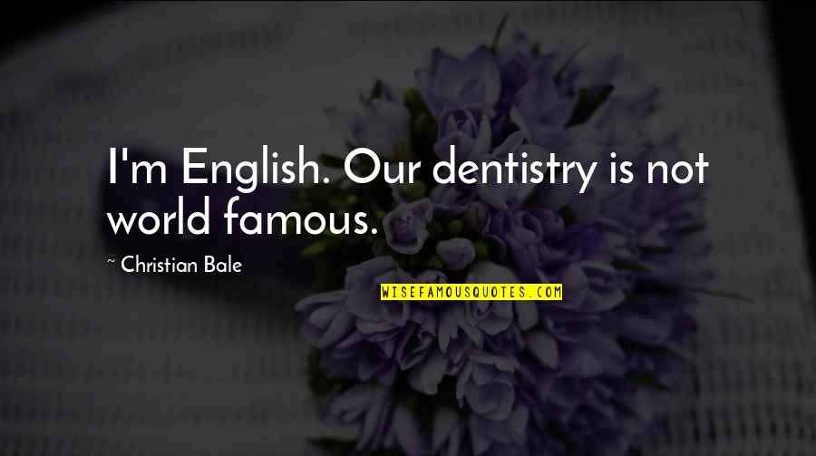 Famous Dentistry Quotes By Christian Bale: I'm English. Our dentistry is not world famous.