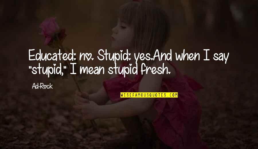Famous Dependability Quotes By Ad-Rock: Educated: no. Stupid: yes.And when I say "stupid,"