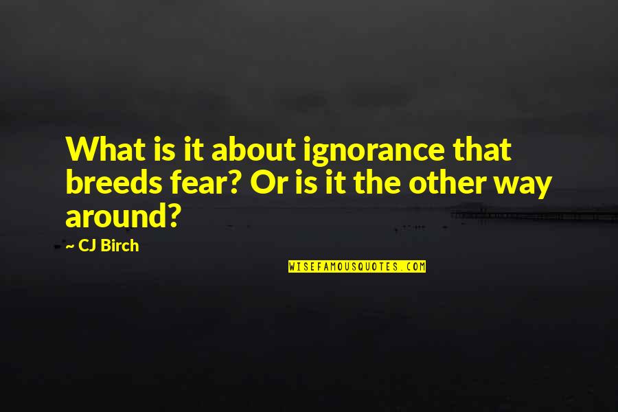 Famous Directors Quotes By CJ Birch: What is it about ignorance that breeds fear?