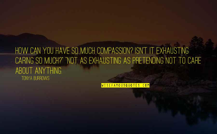 Famous Disasters Quotes By Tonya Burrows: How can you have so much compassion? Isn't