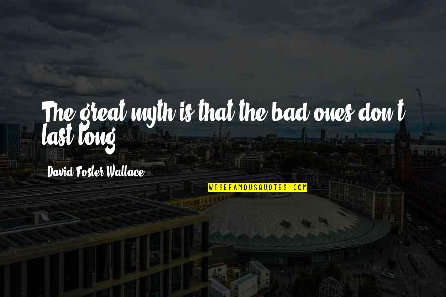 Famous Dismissed Quotes By David Foster Wallace: The great myth is that the bad ones