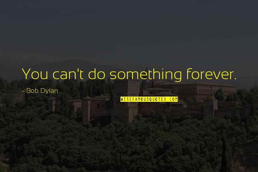 Famous Dissection Quotes By Bob Dylan: You can't do something forever.