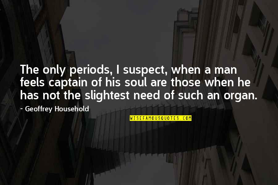Famous Ditto Quotes By Geoffrey Household: The only periods, I suspect, when a man Famous Ditto Quotes By Geoffrey Household: The only periods, I suspect, when a man
