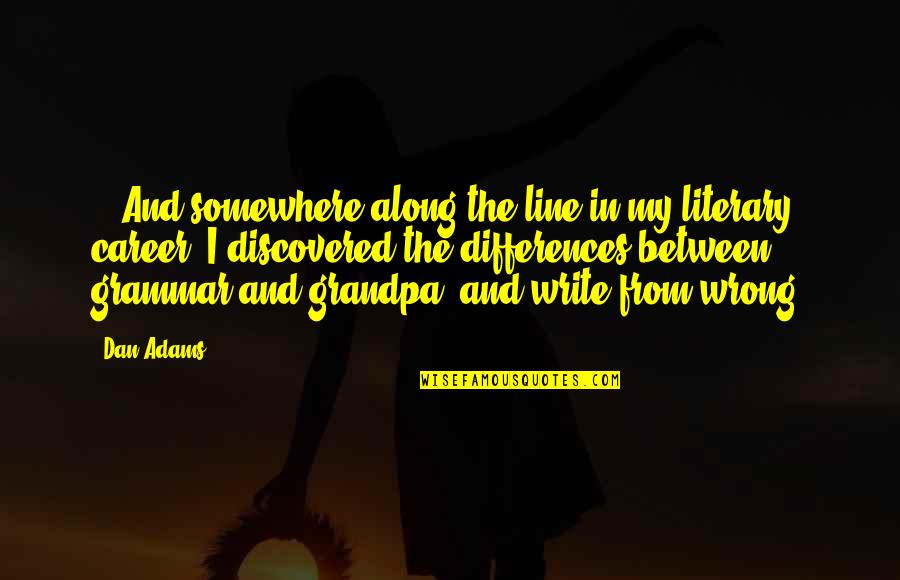 Famous Document Quotes By Dan Adams: ...And somewhere along the line in my literary Famous Document Quotes By Dan Adams: ...And somewhere along the line in my literary