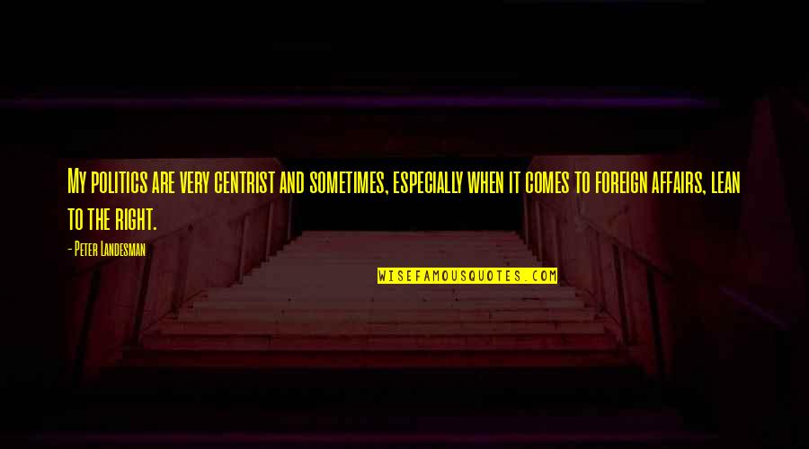 Famous Document Quotes By Peter Landesman: My politics are very centrist and sometimes, especially Famous Document Quotes By Peter Landesman: My politics are very centrist and sometimes, especially