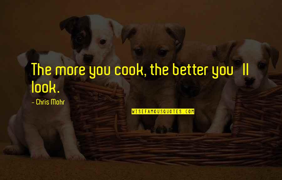 Famous Documentation Quotes By Chris Mohr: The more you cook, the better you'll look. Famous Documentation Quotes By Chris Mohr: The more you cook, the better you'll look.