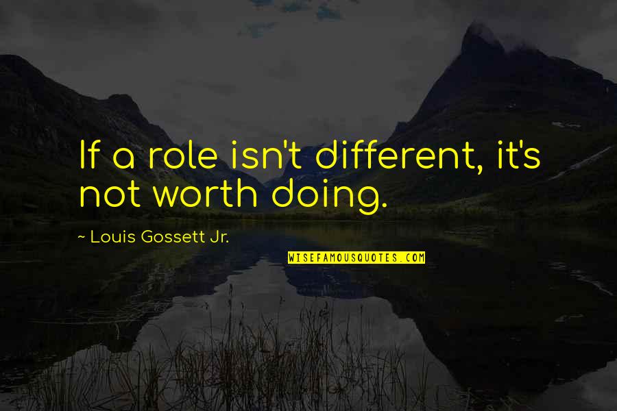 Famous Documentation Quotes By Louis Gossett Jr.: If a role isn't different, it's not worth Famous Documentation Quotes By Louis Gossett Jr.: If a role isn't different, it's not worth