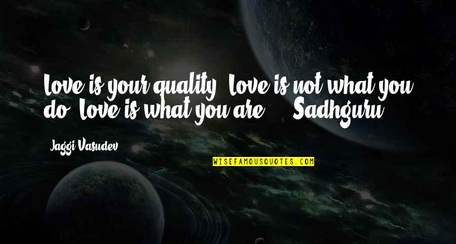 Famous Dom Toretto Quotes By Jaggi Vasudev: Love is your quality. Love is not what