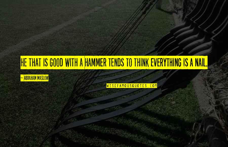 Famous Donors Quotes By Abraham Maslow: He that is good with a hammer tends Famous Donors Quotes By Abraham Maslow: He that is good with a hammer tends