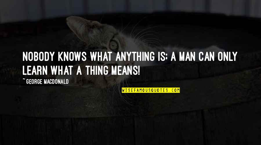Famous Doomsday Quotes By George MacDonald: Nobody knows what anything is; a man can Famous Doomsday Quotes By George MacDonald: Nobody knows what anything is; a man can