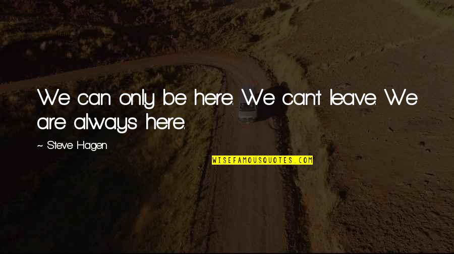 Famous Doomsday Quotes By Steve Hagen: We can only be here. We can't leave. Famous Doomsday Quotes By Steve Hagen: We can only be here. We can't leave.