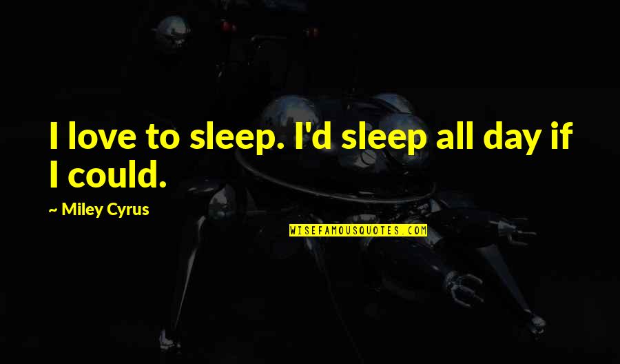 Famous Doublespeak Quotes By Miley Cyrus: I love to sleep. I'd sleep all day