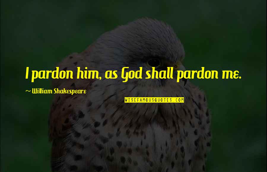 Famous Dr Faustus Quotes By William Shakespeare: I pardon him, as God shall pardon me.