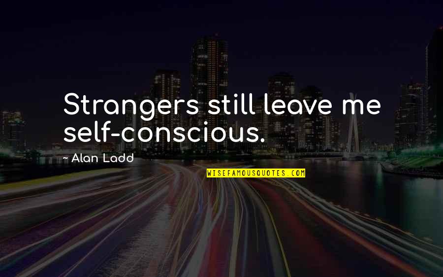 Famous Dr House Quotes By Alan Ladd: Strangers still leave me self-conscious.